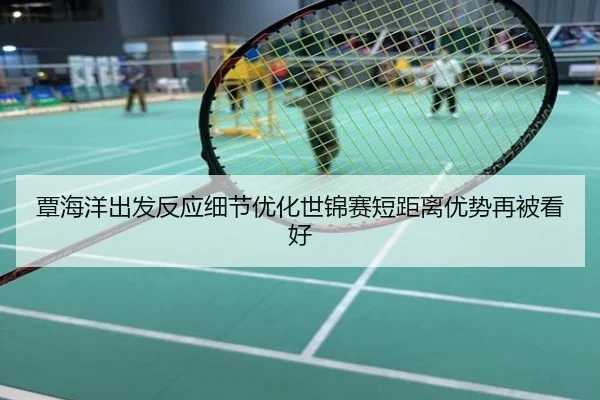 覃海洋出发反应细节优化世锦赛短距离优势再被看好